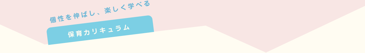 個性を伸ばし、楽しく学べる 保育カリキュラム