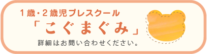 1歳・2歳児プレスクールこぐまぐみ